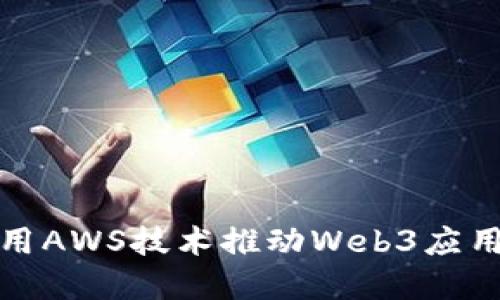如何利用AWS技术推动Web3应用的发展