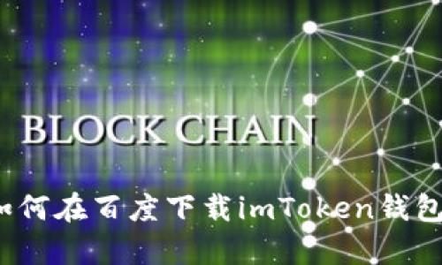 全面解析:如何在百度下载imToken钱包并正确使用