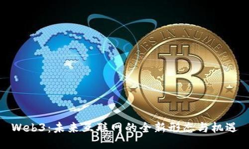 Web3：未来互联网的全新形态与机遇
