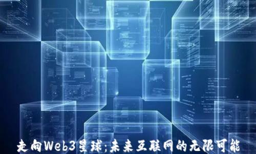 
走向Web3星球：未来互联网的无限可能