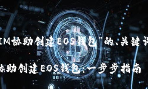下面是关于“IM协助创建EOS钱包”的、关键词和内容大纲。

如何使用IM协助创建EOS钱包：一步步指南