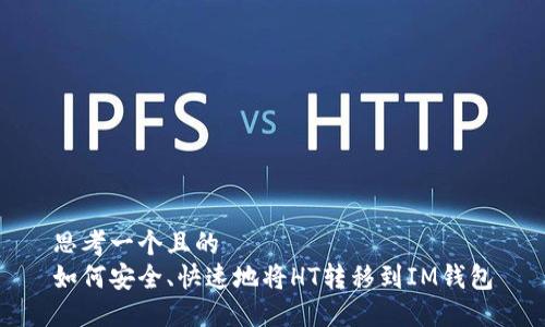 思考一个且的  
如何安全、快速地将HT转移到IM钱包
