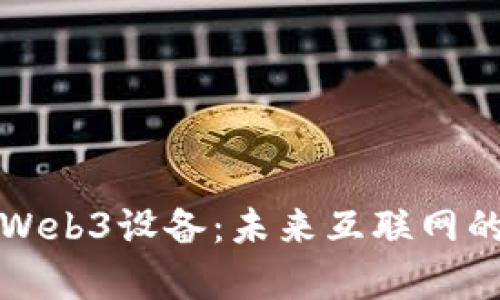 全面解析Web3设备：未来互联网的智能终端
