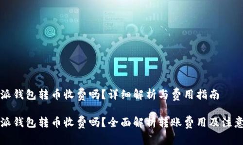 比特派钱包转币收费吗?详细解析与费用指南
比特派钱包转币收费吗?全面解析转账费用及注意事项