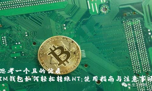 思考一个且的优质
IM钱包如何轻松转账HT：使用指南与注意事项
