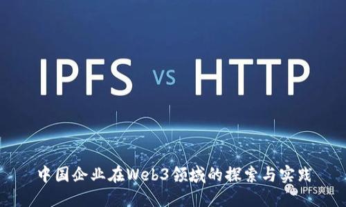 中国企业在Web3领域的探索与实践