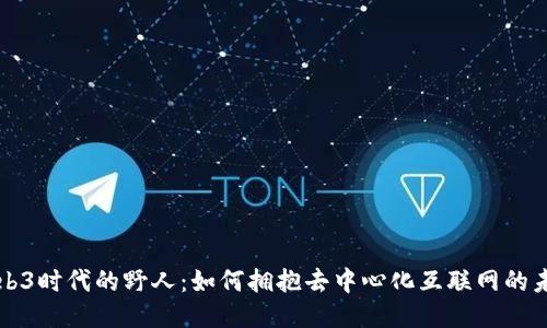 Web3时代的野人：如何拥抱去中心化互联网的未来