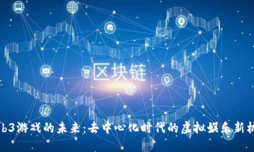 Web3游戏的未来：去中心化时代的虚拟娱乐新机遇