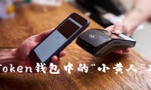 全面了解imToken钱包中的“小黄人”功能及其用法