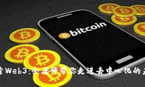 探索Web3：余老师带你走进去中心化的未来