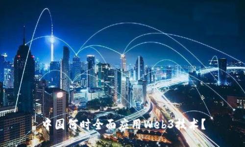 中国何时全面应用Web3技术？