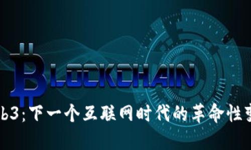 Web3：下一个互联网时代的革命性变革
