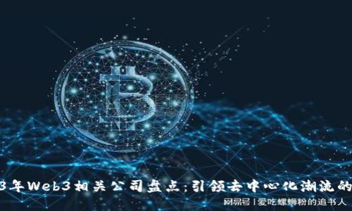 2023年Web3相关公司盘点：引领去中心化潮流的先锋