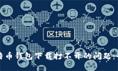 解决比特币钱包下载打不开的问题：全面指南