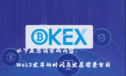 以下是您请求的内容：

Web3发布的时间与发展前景分析