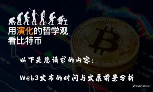 以下是您请求的内容：

Web3发布的时间与发展前景分析