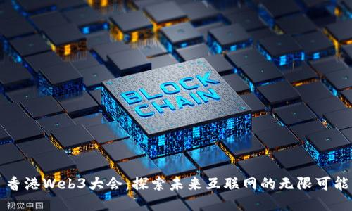 香港Web3大会：探索未来互联网的无限可能
