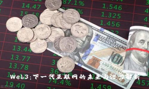 Web3：下一代互联网的未来与潜力解析