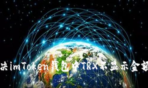 如何解决imToken钱包中TRX不显示金额的问题
