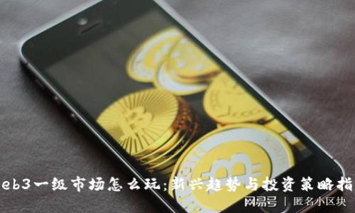Web3一级市场怎么玩：新兴趋势与投资策略指南