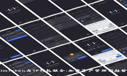 imToken与TP钱包联合：加密资产管理新趋势