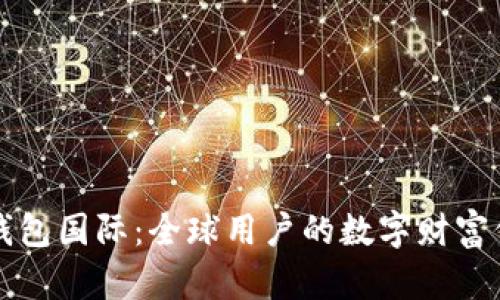 比特币钱包国际：全球用户的数字财富保管方案
