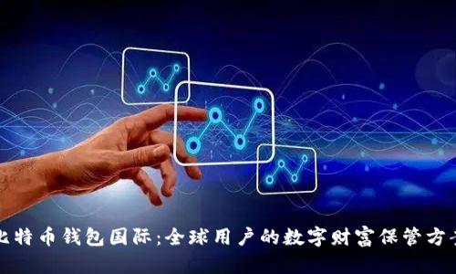 比特币钱包国际：全球用户的数字财富保管方案