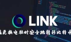 如何在更换电脑时安全地