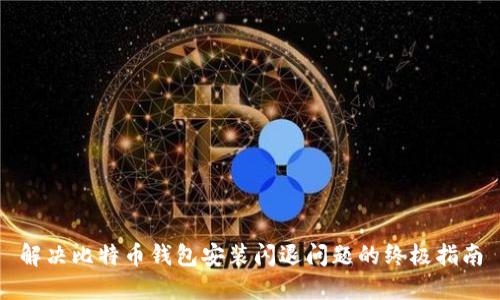解决比特币钱包安装闪退问题的终极指南