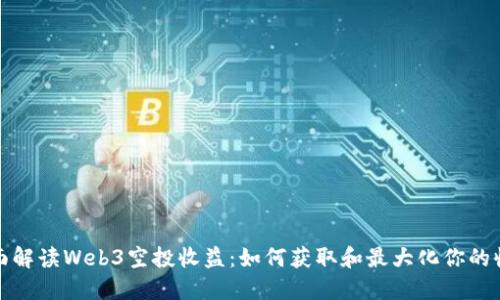 全面解读Web3空投收益：如何获取和最大化你的收益