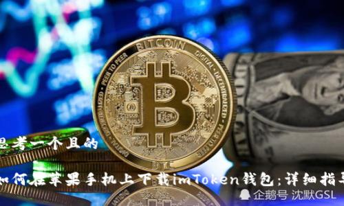 思考一个且的

如何在苹果手机上下载imToken钱包：详细指导