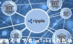 如何解决无法下载imToken钱