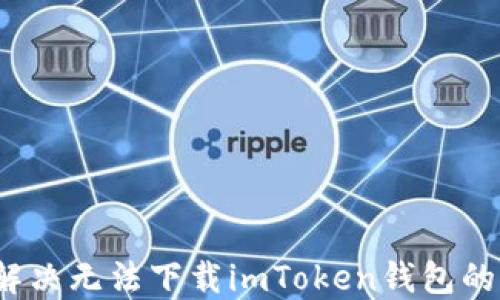 
如何解决无法下载imToken钱包的问题？