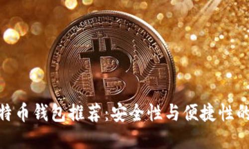最好的比特币钱包推荐：安全性与便捷性的完美结合