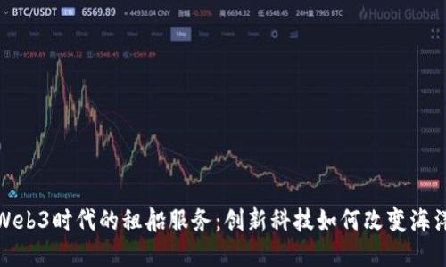 探索Web3时代的租船服务：创新科技如何改变海洋经济