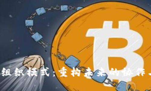 Web3组织模式：重构未来的协作与管理