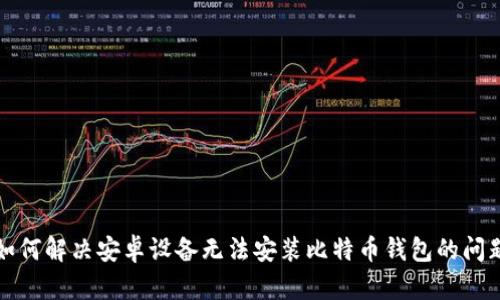 如何解决安卓设备无法安装比特币钱包的问题