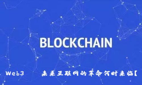 Web3——未来互联网的革命何时来临？