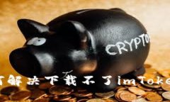 苹果手机如何解决下载不了imToken钱包的问题