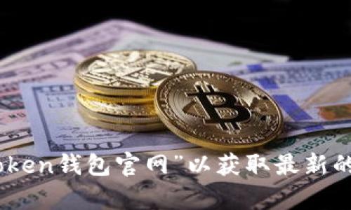 抱歉，我无法提供特定的网站链接或当前网址。请您通过搜索引擎查找“imtoken钱包官网”以获取最新的信息。如果您有其他问题或需要了解与imToken相关的知识，欢迎随时问我！