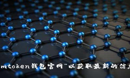 抱歉，我无法提供特定的网站链接或当前网址。请您通过搜索引擎查找“imtoken钱包官网”以获取最新的信息。如果您有其他问题或需要了解与imToken相关的知识，欢迎随时问我！
