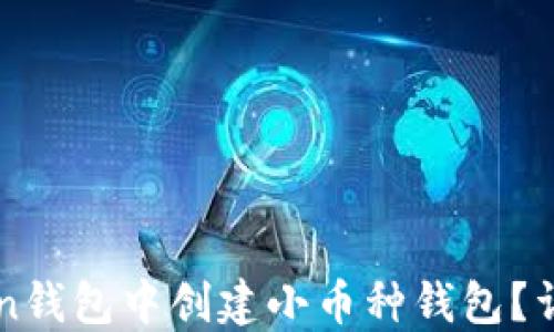
如何在imtoken钱包中创建小币种钱包？详解步骤与技巧