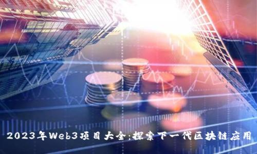 2023年Web3项目大全：探索下一代区块链应用
