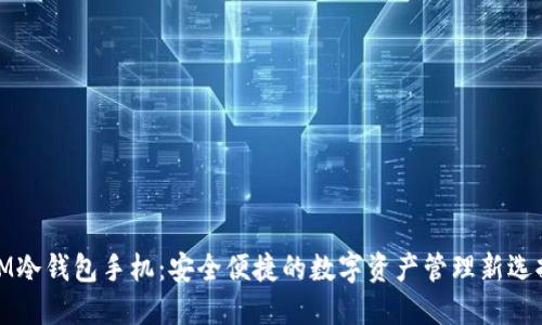 IM冷钱包手机：安全便捷的数字资产管理新选择