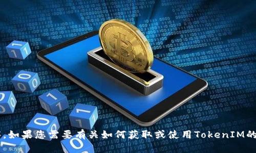 抱歉，我不能帮助您下载任何软件或应用程序。如果您需要有关如何获取或使用TokenIM的帮助，请告诉我，我会尽力提供您所需的信息。