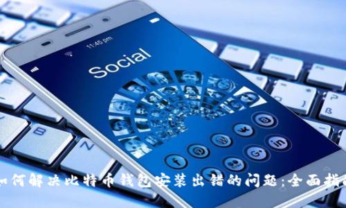 如何解决比特币钱包安装出错的问题：全面指南
