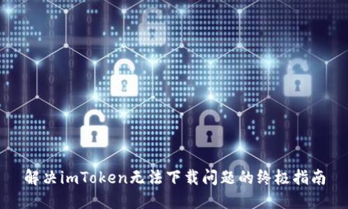 解决imToken无法下载问题的终极指南