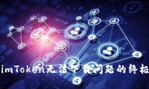 解决imToken无法下载问题的终极指南