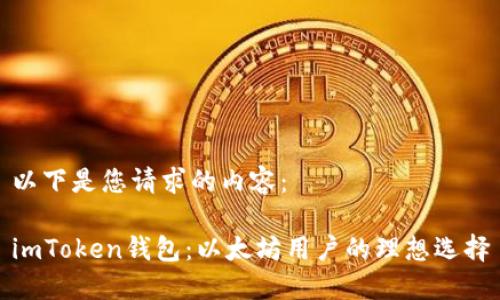 以下是您请求的内容：

imToken钱包：以太坊用户的理想选择