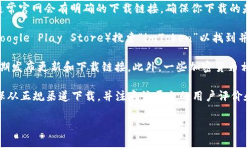 由于我无法提供下载链接或访问实时互联网信息，但我可以帮助你了解如何找到 imToken 钱包的下载地址，并提供一些相关信息。

### 如何找到 imToken 钱包的下载地址

1. **官方网站访问**： 最安全的方式是访问 imToken 的官方网站，通常官网会有明确的下载链接，确保你下载的是最新和最安全的版本。

2. **应用商店**： 你可以在手机的应用商店（如Apple App Store或Google Play Store）搜索“imToken”以找到并下载它的手机版本。

3. **社交媒体和论坛**： imToken 可能在社交媒体上有官方账号，定期发布更新和下载链接。此外，一些加密货币相关的论坛或社群可能会分享可靠的下载信息，但一定要确认其可靠性。

4. **安全性提示**： 在下载任何与加密货币相关的钱包应用时，请确保从正规渠道下载，并注意该平台的用户评价和反馈，避免下载到恶意软件。

如果你需要更详细的具体步骤或其他帮助，请告诉我！